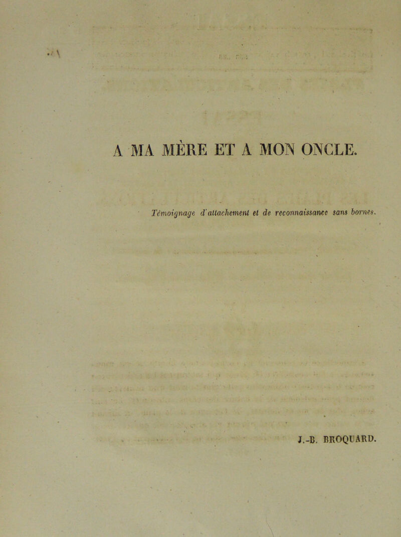 A MA MÈRE ET A MON ONCLE. Témoignage d’attachement et de reconnaissance sans bornes. J.-B. BROQÜARD.
