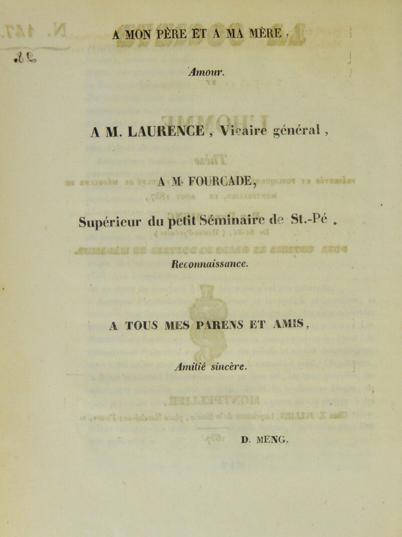 A MON PÈRE ET A MA MÈRE , Amour. A M. LAURENCE , Vicaire général , A M FOURCADE, Supérieur du petit Séminaire de St.-Pé . Reconnaissance. A TOUS MES P AREAS ET AMIS, t Amitié sincère. D. MENG.