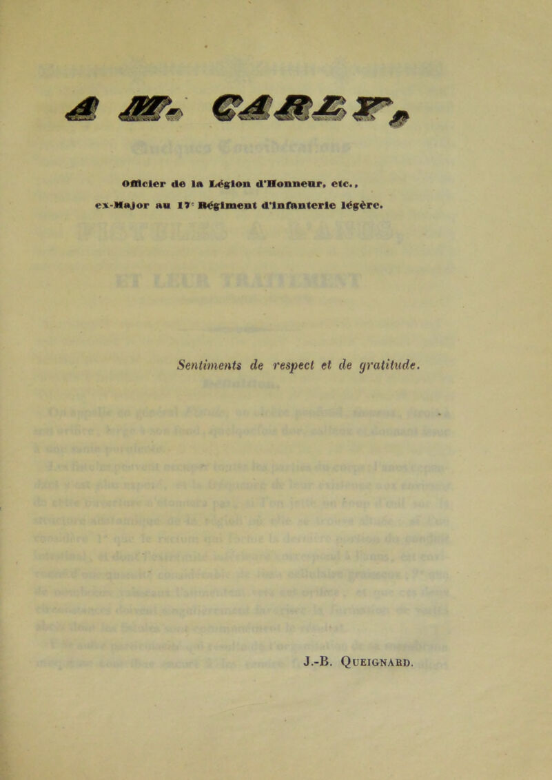 Officier de la liëgrlon d'Oennenr, etc., ex-Major au 17° Béglmeut d’infnnterle légère. Sentiments de respect et de gratitude. J.-B. Queignabd.