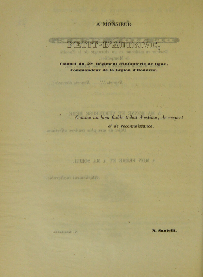 A MONSIEUR ÎPUTniT0 IE)8 AOTIBIÎ Wü g f*ls tvs. !!; Colonel du 59e Bcgimcnt d’infanterie de ligne. ■ Commandeur de la Légion «l'Honneur. vV Comme un bien faible tribut d’estime, de respect et de reconnaissance. *mti' '■ ?.A*v ‘)i> JmM* h . • * Zi JHO'- t \f i f5( . 1>UI H î f.QM >Wt* 'i 'jU il''♦ ï\t^>iV ijllî \ \ tlll'ijillil# ./