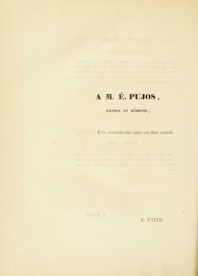 / A xM. É. PUJOS, DOCTEUFx MÉDECINE , /7î’c reconnaissance, pour vos ho?is cojiseils.