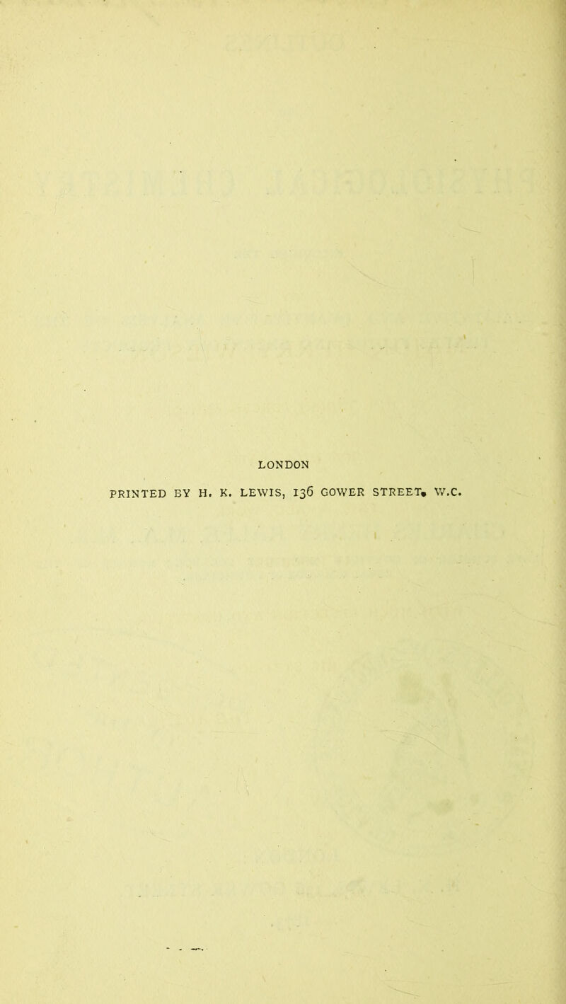 LONDON PRINTED BY H. K. LEWIS, 136 GOWER STREET* W.C.