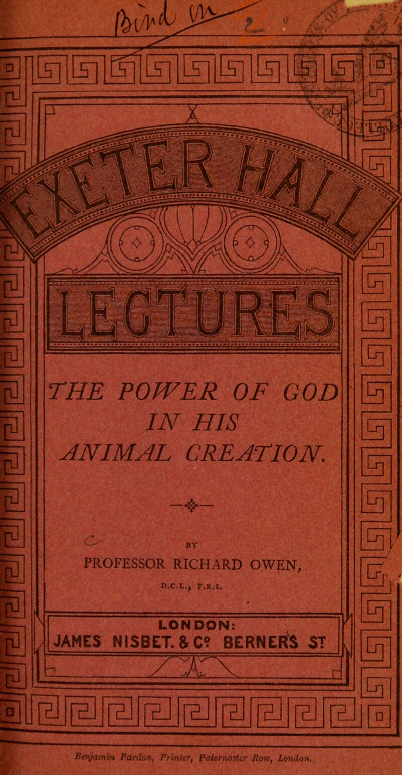 THE POWER OF GOD IN HIS ANIMAL CREATION. BY PROFESSOR RICHARD OWEN, D.C.t., F.R.S. LONDON: JAMES NISBET.&C; BERNERS ST Benjamin Pardon, Printer, Paitrnotlcr Row, London.
