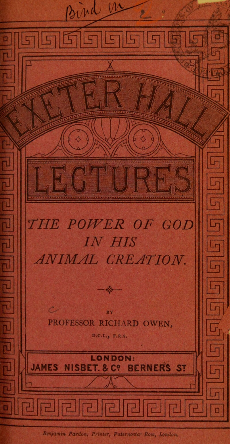 THE POWER OF GOD IN HIS ANIMAL CREATION. BY PROFESSOR RICHARD OWEN, D.C.t., F.R.S. LONDON: JAMES NISBET.&C; BERNERS ST Benjamin Pardon, Printer, Paitrnotlcr Row, London.