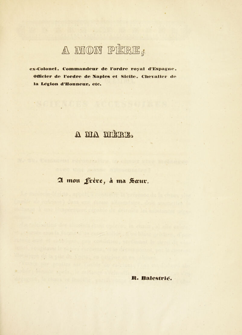 A Il®li IP eX'Coloiiel, Commancloar de l*ordre royal d*Ki^i»agiie, Oflicler de l*ordre de Naples et Sicile* Ciievaller de* la liéglon d'IIonneur» etc* ü mü mâiBîSc / !3i mon h mn ^anc. ? 1 R* Balesirlé.