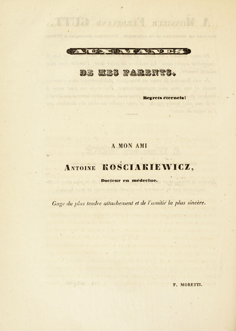 Begretfs éternel»: A ,MON AMI Aivtoiive KOSCÏAKIEWICZ, Docteur en mécleclne* Gage du pins tendre aUachement et de ramkié la plus sincère. F. MORETTI.