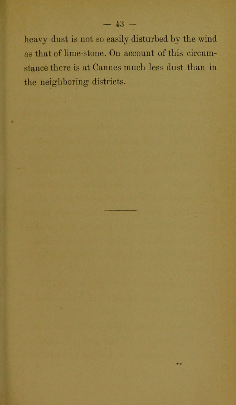 heavy dust is not so easily disturbed by the wind as that of lime-stone. On account of this circum- stance there is at Cannes much less dust than in the neighboring districts.