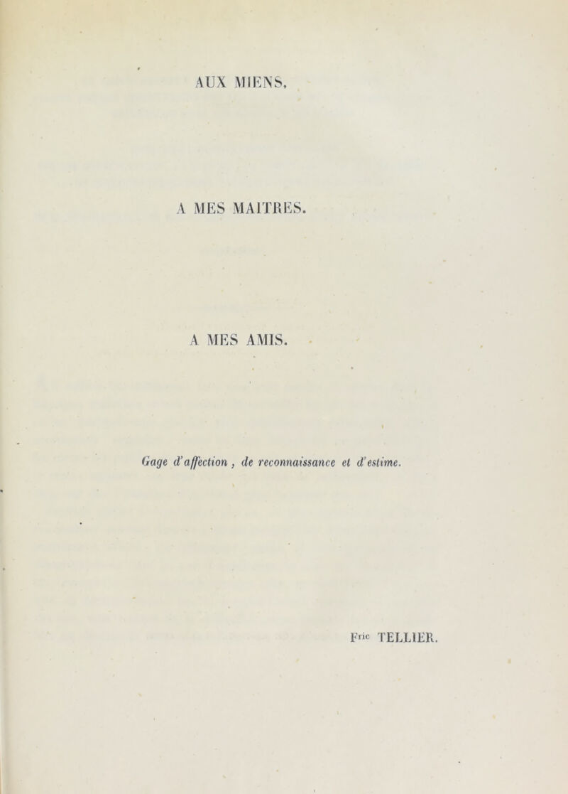 AUX MIENS. A MES MAITRES. A MES AMIS. Gage d’affection, de reconnaissance et d’estime. Fric tELIJER.