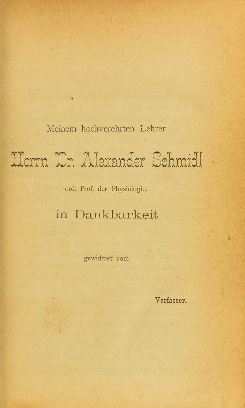 Meinem hochverehrten Lehrer Lr. ÄleianJep Sehmidf ord. Prof, der Physiologie. in Dankbarkeit gewidmet vom Verfasser.