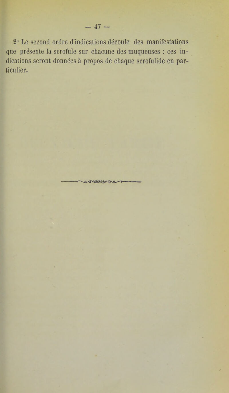 2 Le second ordre d’indications découle des manifestations que présente la scrofule sur chacune des muqueuses : ces in- dications seront données à propos de chaque scrofulide en par- ticulier.