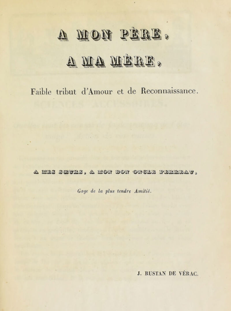 Faible tribut cFAmour et de Reconnaissance. & smbweus» £> £2<©sî &<D$t îbæ æassti&æ&w» Gage de la plus tendre Amitié. J. RUSTAN DE YÉRAC.