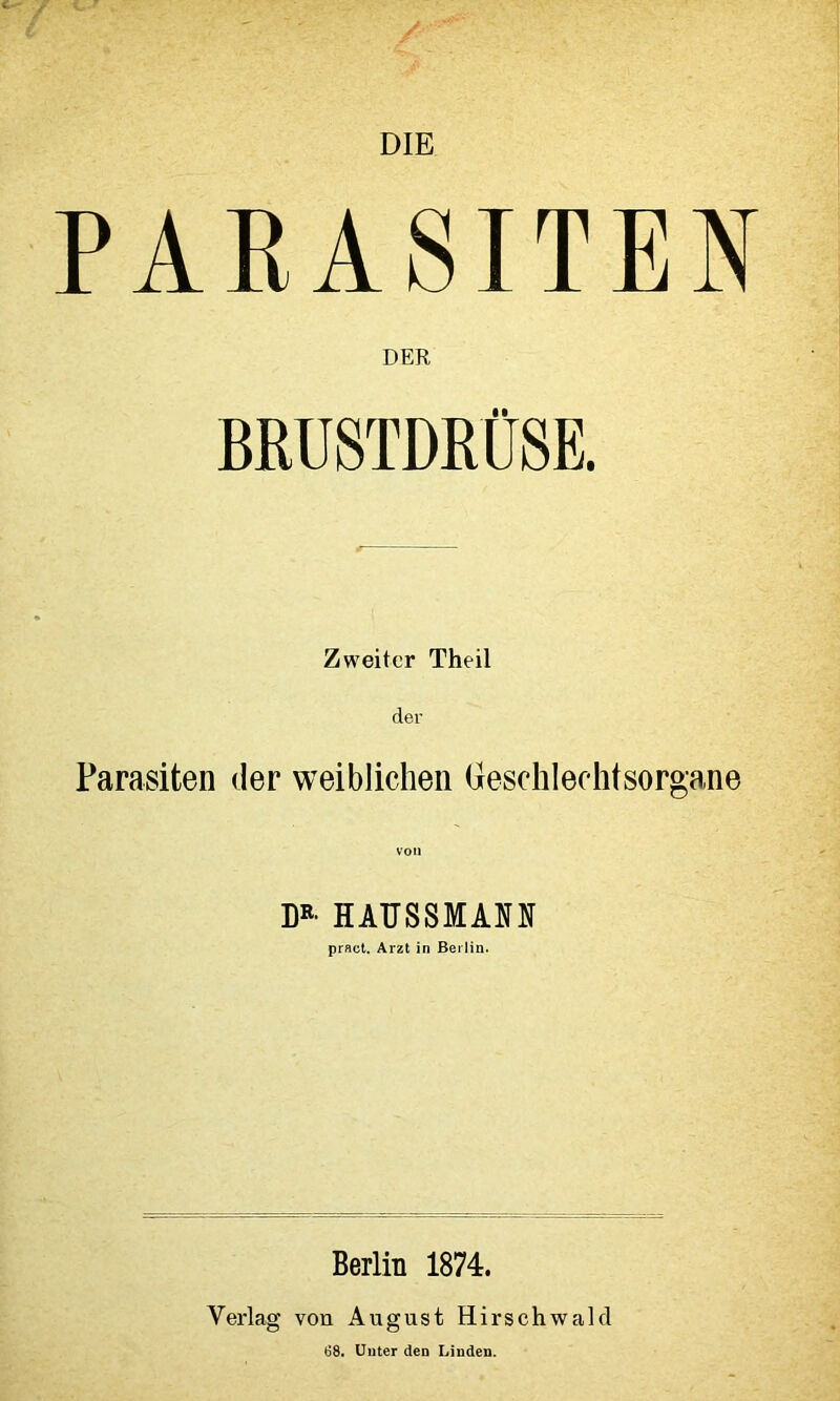 DIE PARASITEN DER BRUSTDRÜSE. Zweiter Theil der Parasiten der weiblichen Geschlechtsorgane D»- HAFSSMANN pract. Arzt in Berlin. Berlin 1874. Verlag von August Hirschwald 68. Unter den Linden.