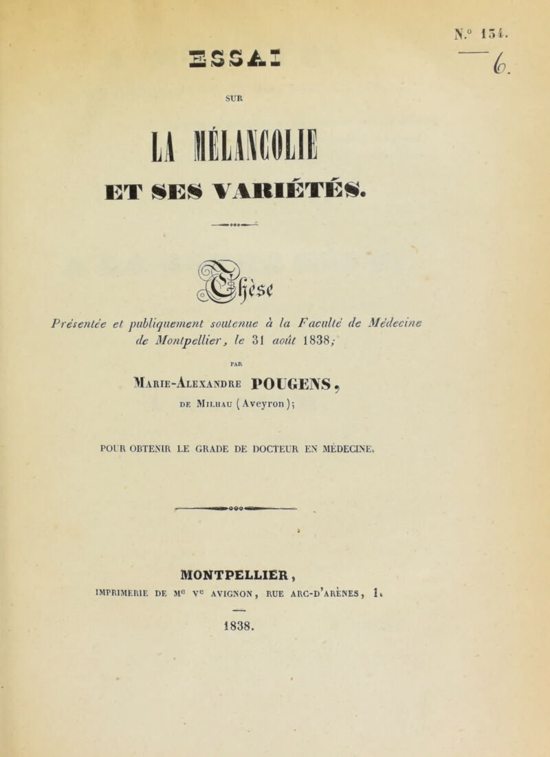 N.» 154. SUR U iiU^'IlOLII! BT SEÜ VARIÉTÉS. Présentée et publiquement soutenue à la Faculté de Médecine de Montpellier J le 31 août 1838/ PAR Marie-Alexandre POL'GENS ^ DE Miluau (Aveyron)-, POUR OBTENIR LE GRADE DE DOCTEUR EN xMÉDECINE. MONTPELLIER, imprimerie de M« ye avignon , rue arc-d’arènes , 1 » 1838.