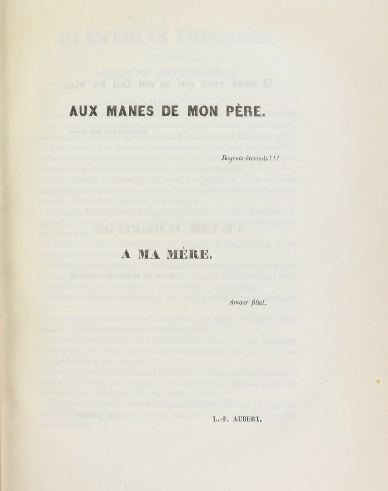 AUX MANES DE MON PÈRE. Regrets éternels A MA MÈRE. Amour filial.