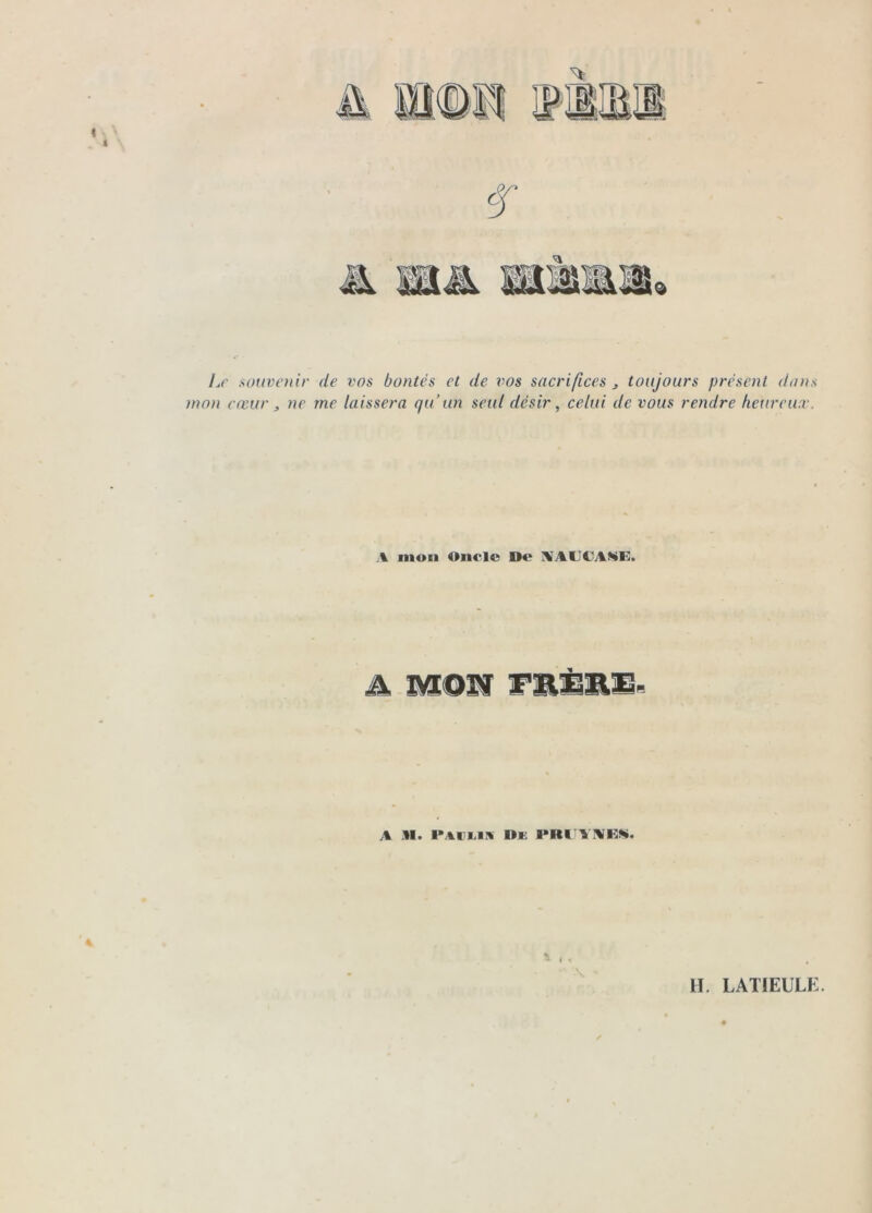 Le souvenir de vos bontés et de vos sacrifices , toujours présent dans mon cœur J, ne me laissera qu’un seul désir, celui de vous rendre heureux. \ mon Oncle De IVAUCANK. ik A M. l*AtTi,iîii D»;