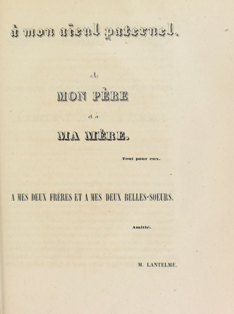 (Jlo Tout jKMir eux. A MS DEUX FRÈRES ET A MES DEUX BELLES-SOEURS. Amitié.