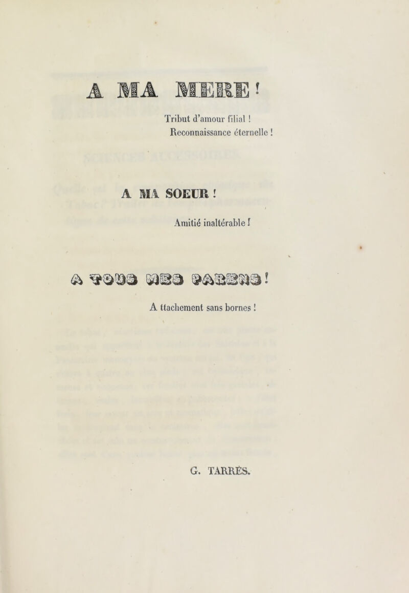 Tribut d’amour filial ! Reconnaissance éternelle A MA SOEUR ! Amitié inaltérable I A ttachement sans bornes ! G. TARRÈS.