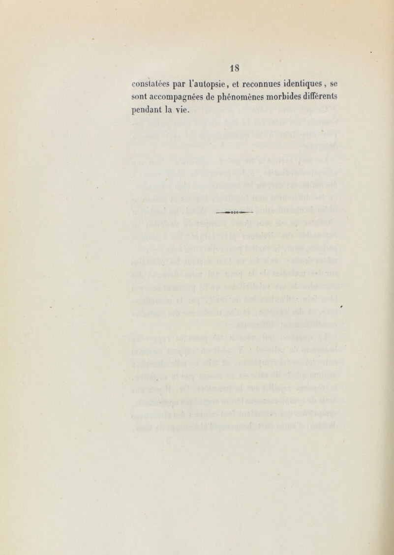 \ constatées par l’autopsie, et reconnues identiques, se sont accompagnées de phénomènes morbides différents pendant la vie.