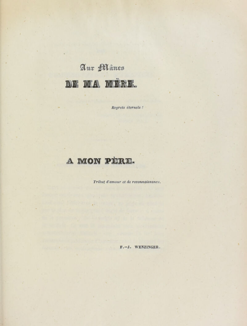 r-' Regrets éternels ! FËillÎR Tribut d’amour et de reconnaissance. F.-J. WENZINGER.