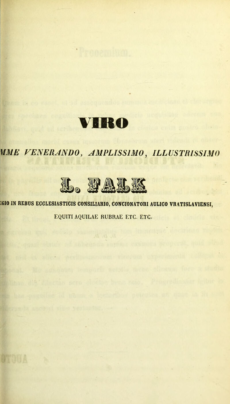 VIRO MME FENERANDO, AMPLISSIMO, ILLUSTRISSIMO :gio in rebds ecclesiasticis consiliario, concionatori aulico VRATISLAV1ENSI, EQUITI AQUILAE RUBRAE ETC. ETC.