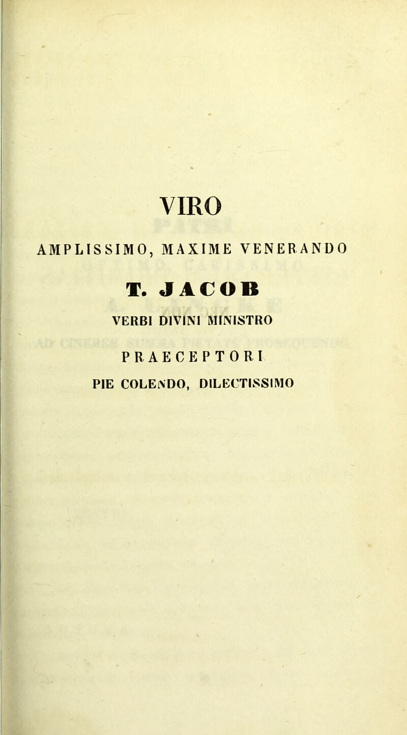 VIRO AMPLISSIMO, MAXIME VENERANDO T. JACOB VERBI DIVINI MINISTRO PRAECEPTORI PIE COLENDO, DILECTISSIMO