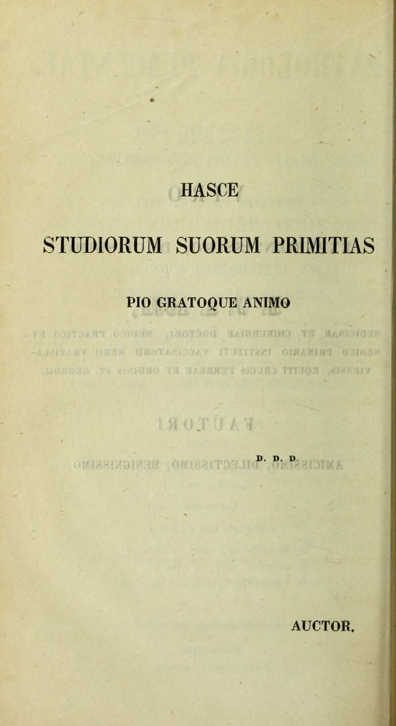 HASCE STUDIORUM SUORUM PRIMITIAS PIO GRATOOUE ANIMO D. D. D. AUCTOR.