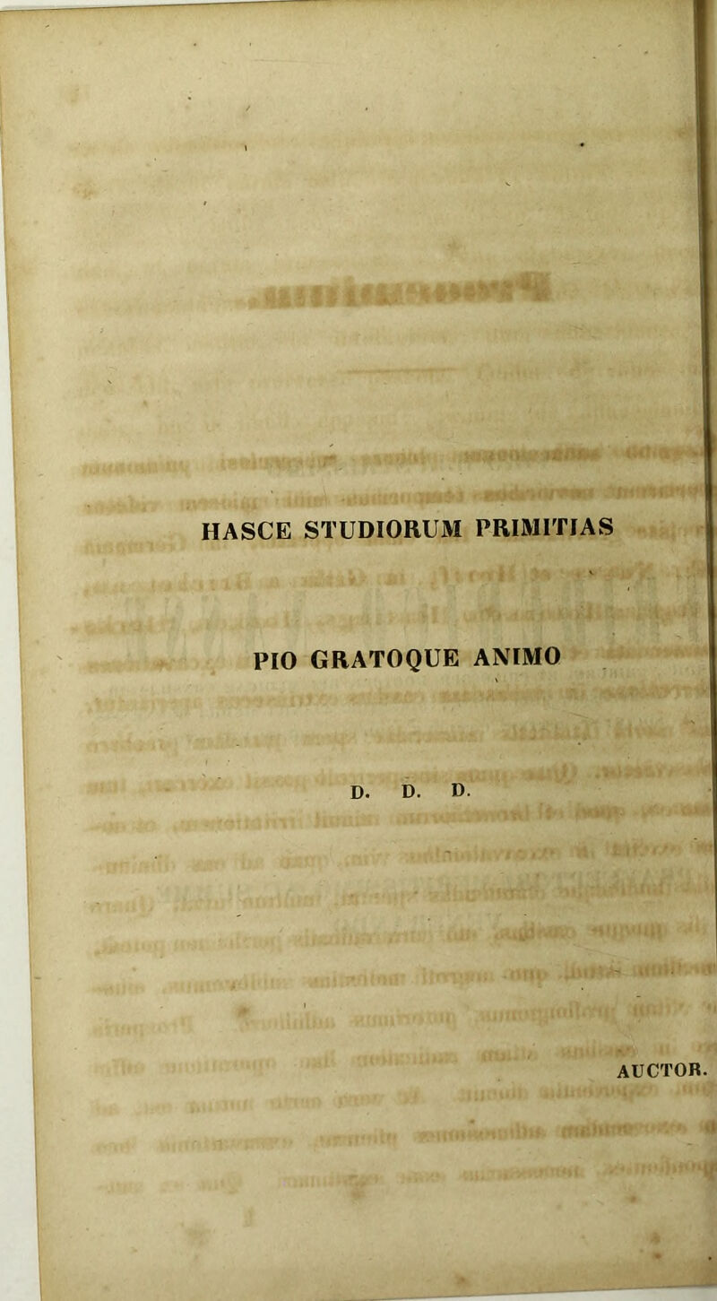 HASCE STUDIORUM PRIMITIAS PIO GRATOQUE ANIMO D. D. D. AUCTOR.