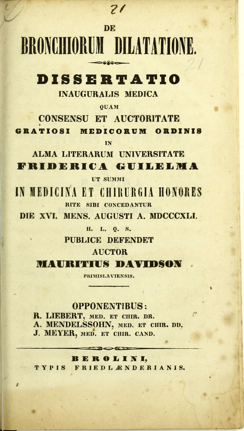 t Ls' ?/ DE M1I0RIH MUTATIONE. >«*©« DISSERTATIO INAUGURALIS MEDICA QUAM CONSENSU ET AUCTORITATE GRATIOSI MEDICORUM ORDINIS IN ALMA LITERARUM UNIVERSITATE FKIIIEIMt l GUILELKA UT SUMMI IN MEDICINA ET CHIRURGIA HONORES RITE SIBI CONCEDANTUR DIE XVL MENS. AUGUSTI A. MDCCCXLI. H. L. Q. S. PUBLICE DEFENDET AUCTOR HAURITIUS DAVIDSOI PRIMISLAVIENSIS. OPPONENTIBUS: R. LIEBERT, med. et chir. dr. A. MENDELSSOHN, med. et chir. dd. J. MEYER, med'. et chir. cand. BEROLUVI, TYPIS FRIEDLjENDERIANIS.