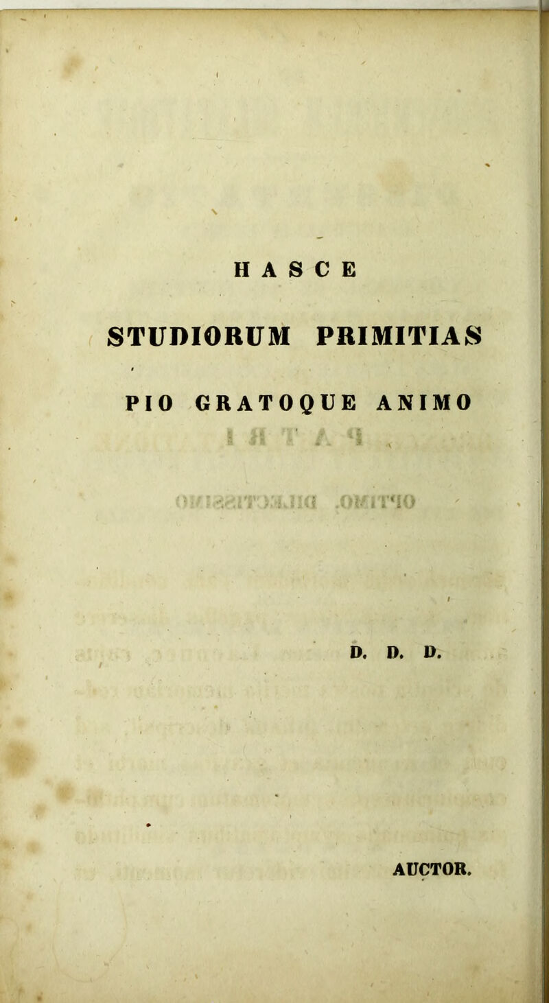 STUDIORUM PRIMITIAS PIO GRATOQUE ANIMO I irs ' . i , mnzzn' kliici .okitmo i D. D. D. AUCTOR.