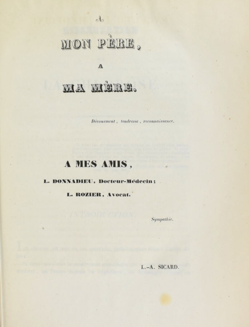 Dévouement, tendresse , reconnaissance. A MES AMIS, L. Docteur-Médecin ; L. ItOXlEK, Avocat. Sympathie. L.-A. SICARD,