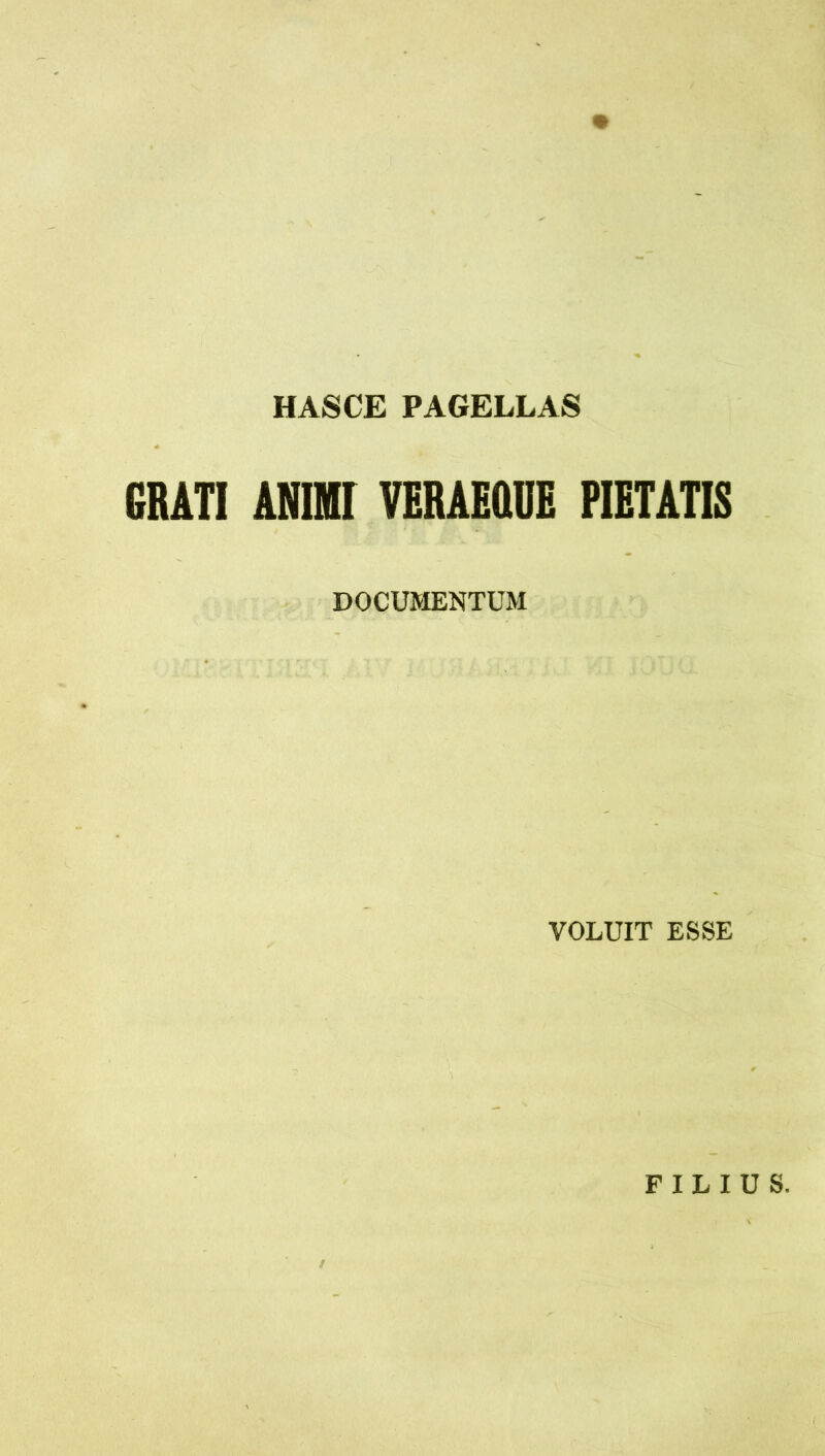 HASCE PAGELLAS GRATI ANIHI VERAEaOE PIETATIS DOCUMENTUM VOLUIT ESSE FILIUS.