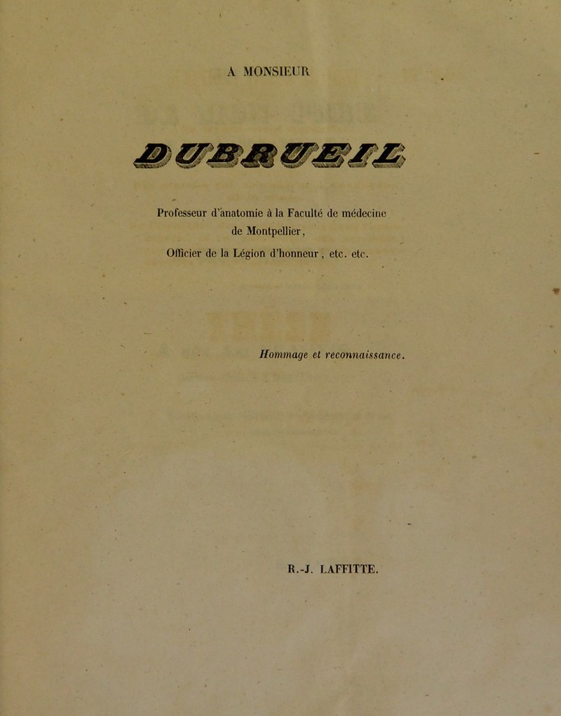 A MONSIEUR Professeur d’anatomie à la Faculté de médecine de Montpellier, Officier de la Légion d’honneur, etc. etc. Hommage et recomiaissance.
