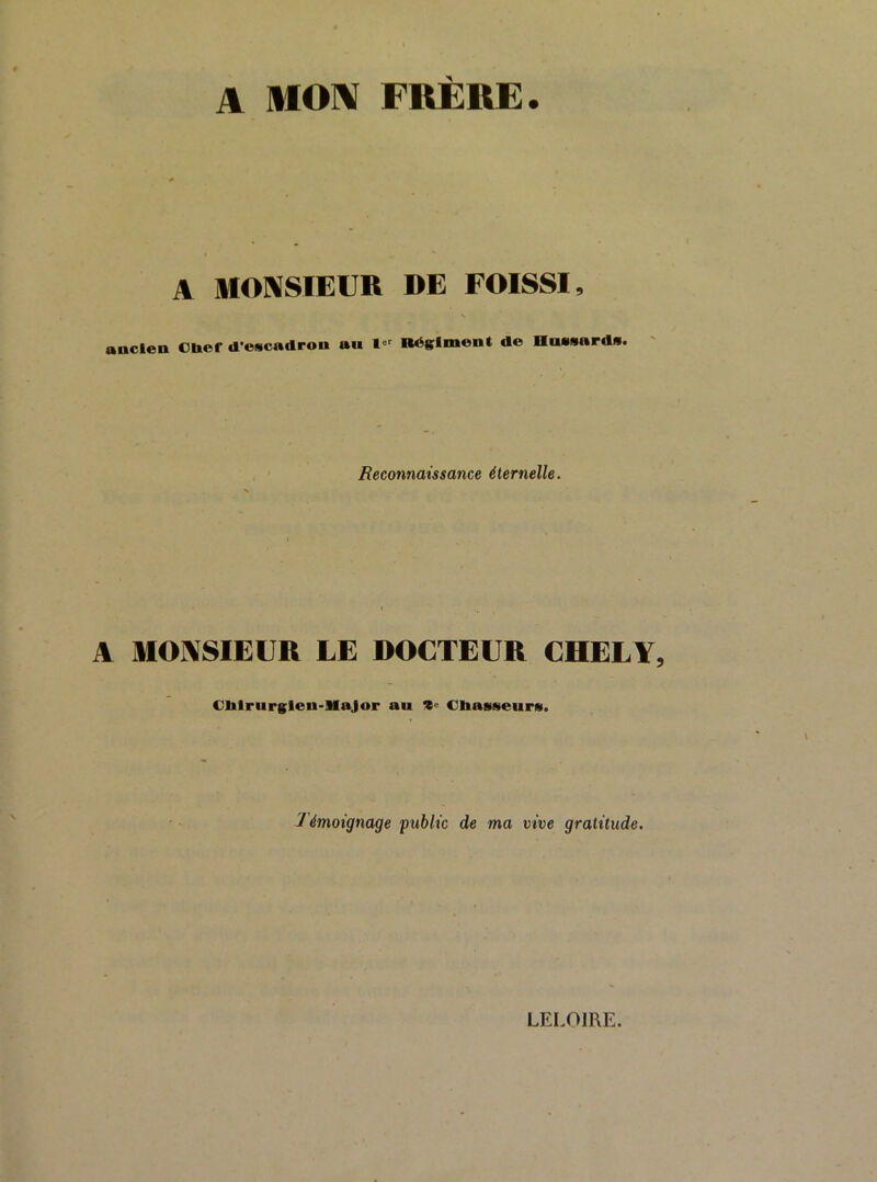 A MON FRÈRE. A MONSIEUR DE FOISSI, aaclen CDof d’escadron au Bégimont de Hussards. Reconnaissance éternelle. A MONSIEUR LE DOCTEUR CHELY Ctalrurglen-Hajor au Cbasseurs. témoignage public de ma vive gratitude. LELOIRE.