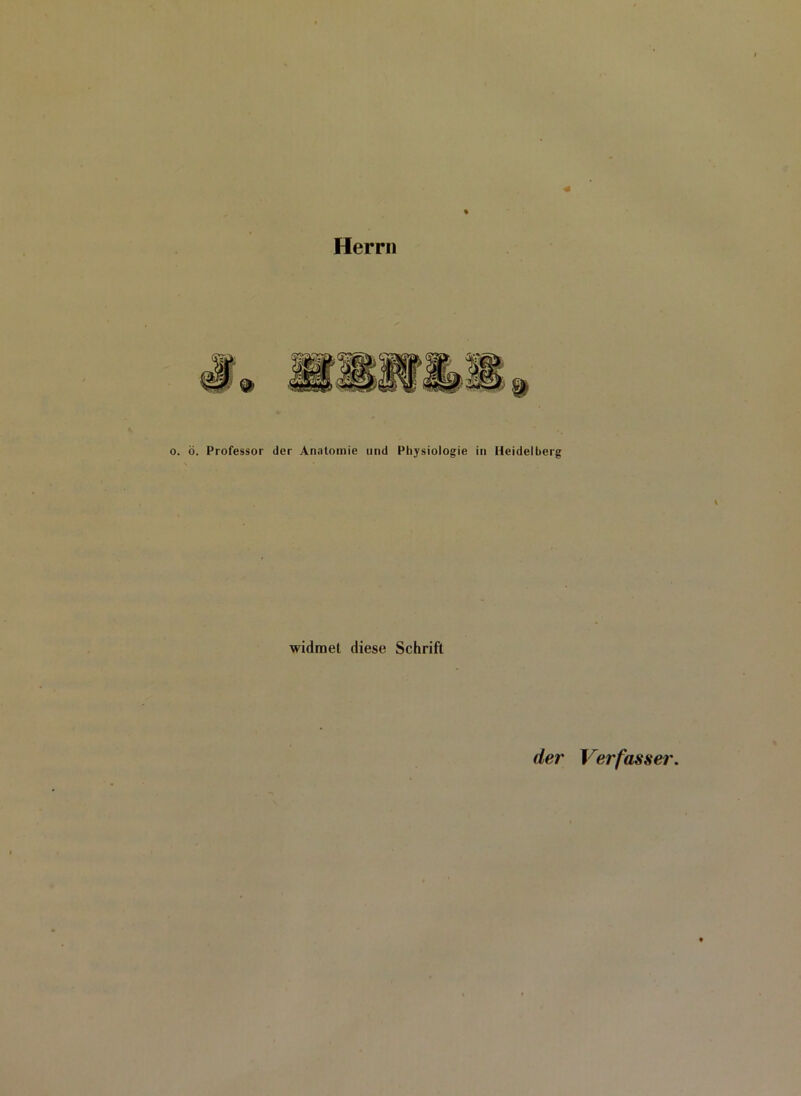 Herrn . Professor der Anatomie and Physiologie in Heidelberg widmet diese Schrift der Verfasser