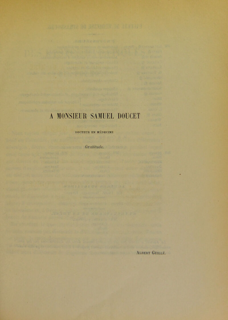 A MONSIEUR SAMUEL DOUCET DOCTEUR EN MÉDECINE Gratitude.