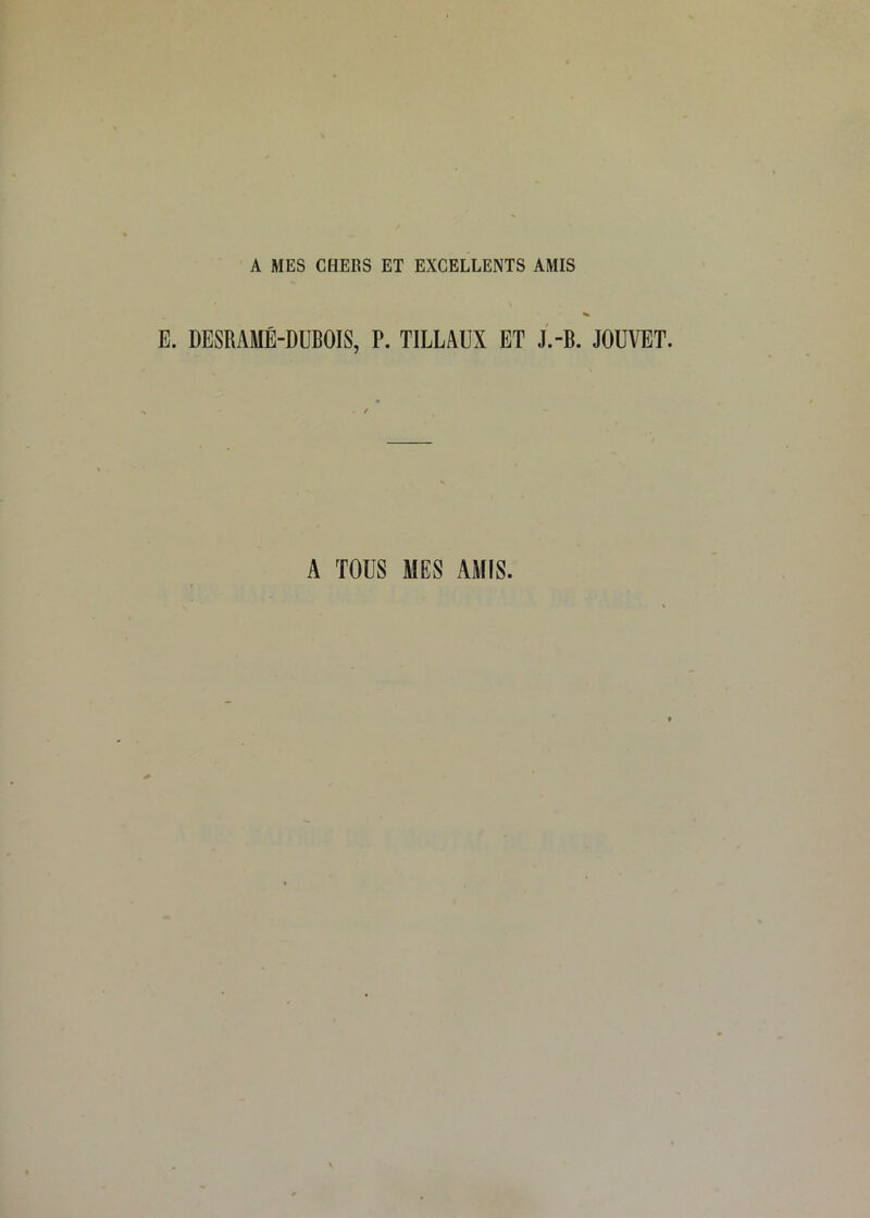 A MES CHERS ET EXCELLENTS AMIS DESRAMÉ-DUBOIS, P. TILLAUX ET J.-B. JOUVET. A TOUS MES AMIS.