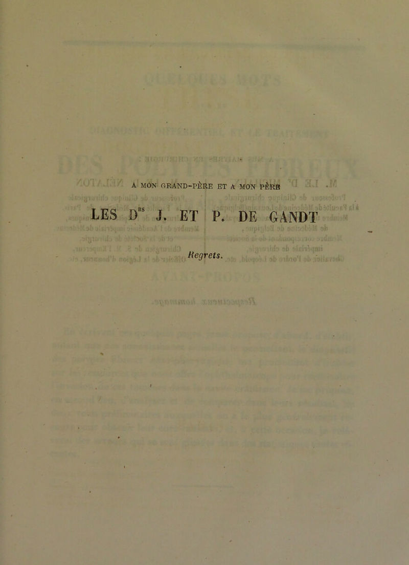 A MON GRAND-PÈRE ET A MON PÈRB LES Ds J. ET P. DE GÀNDT Regrets. i