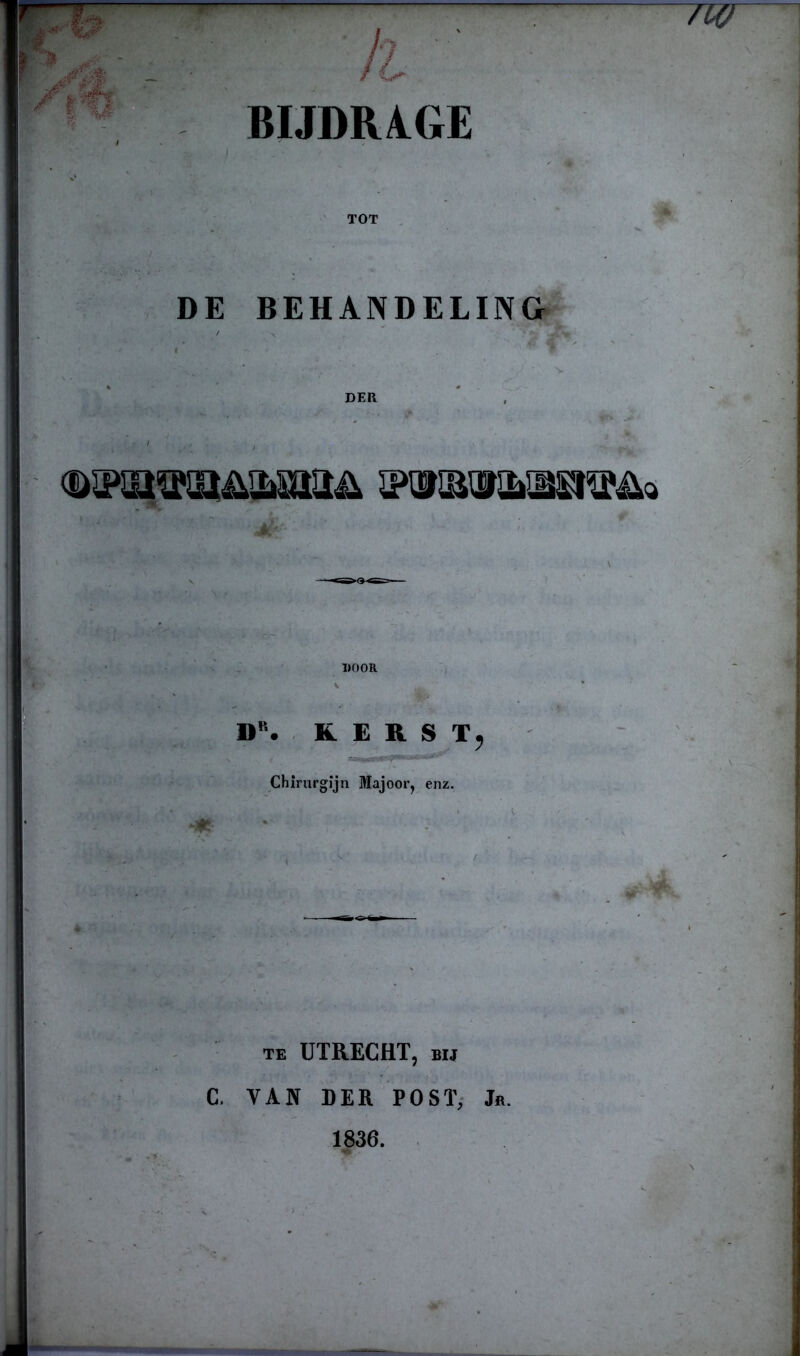 BIJDRAGE TOT DE BEHANDELING DOOR * ' DR. KERST, Chirurgijn Majoor, enz. te UTRECHT, bij C, VAN DER POST, Ja.