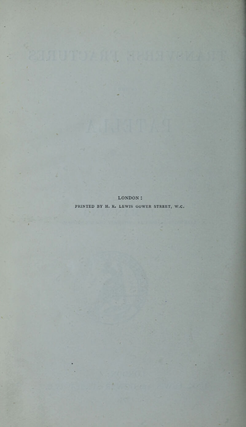 LONDON PRINTED BY H. K. LEWIS GOWER STREET, W.C.