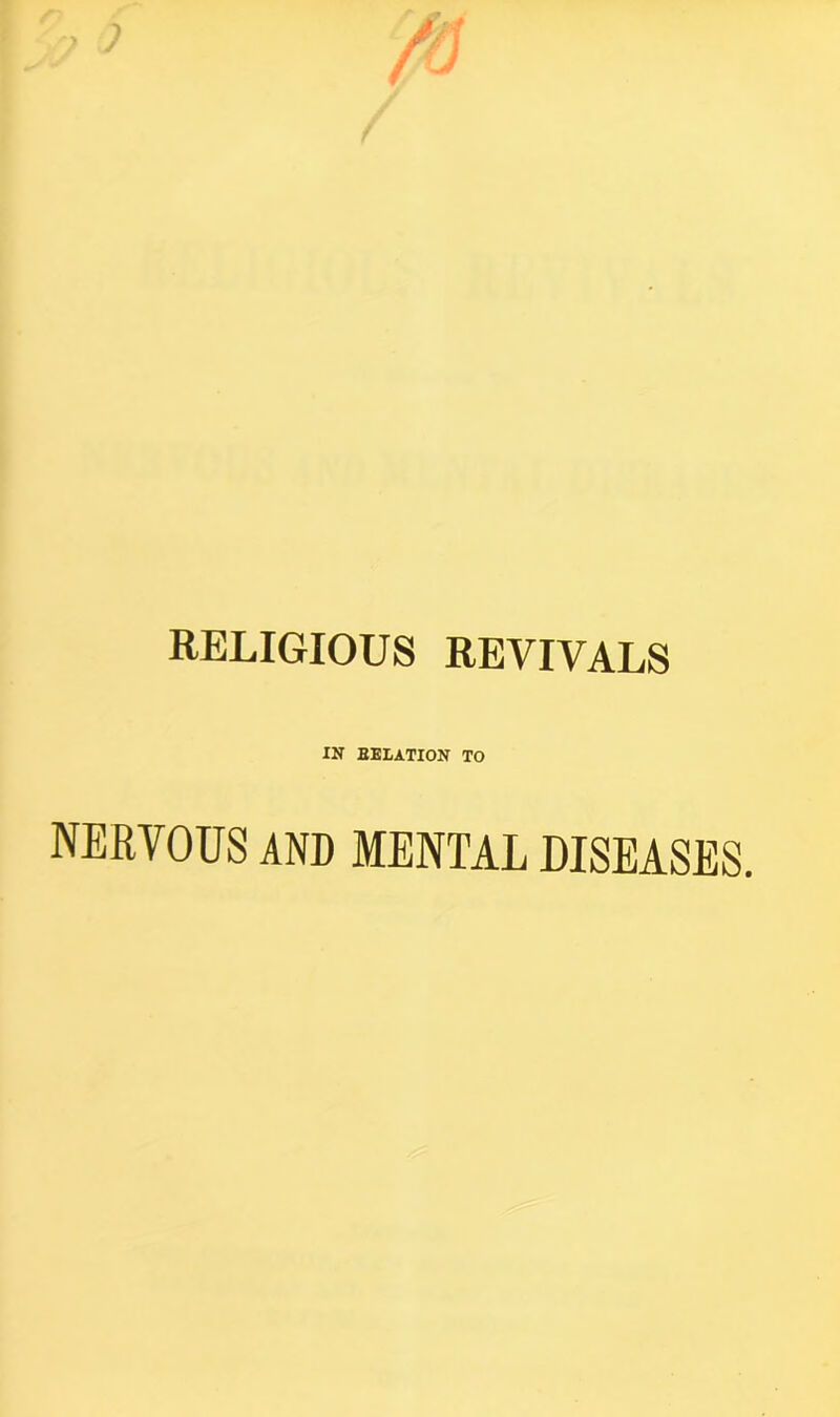 RELIGIOUS REVIVALS IN BELATION TO NERVOUS AND MENTAL DISEASES.