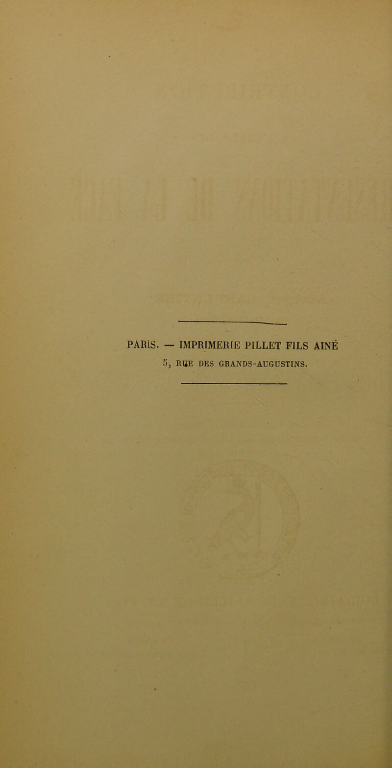 PARIS. — IMPRIMERIE PILLET FILS AÎNÉ 5, RUE DES GRANDS-AUGUSTINS.