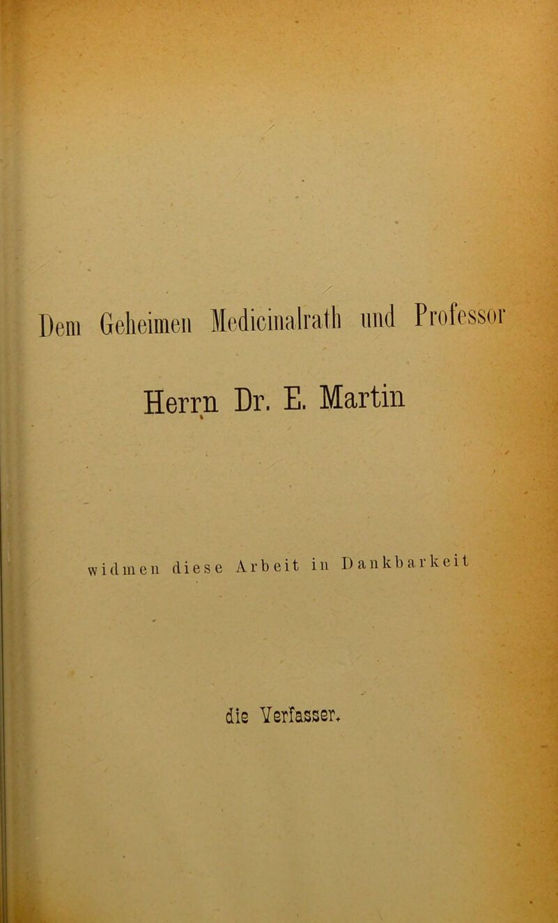 Dem Geheimen ledicinalrath und Professor Herrn Dr. E. Martin widmen diese Arbeit in Dankbarkeit dis Verfasser*