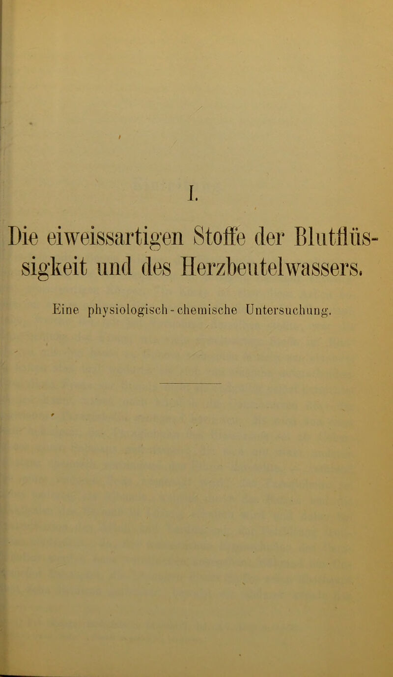 Die ei weissartigen Stoffe der Blutflüs- sigkeit und des Herzbeutelwassers. Eine physiologisch - chemische Untersuchung.