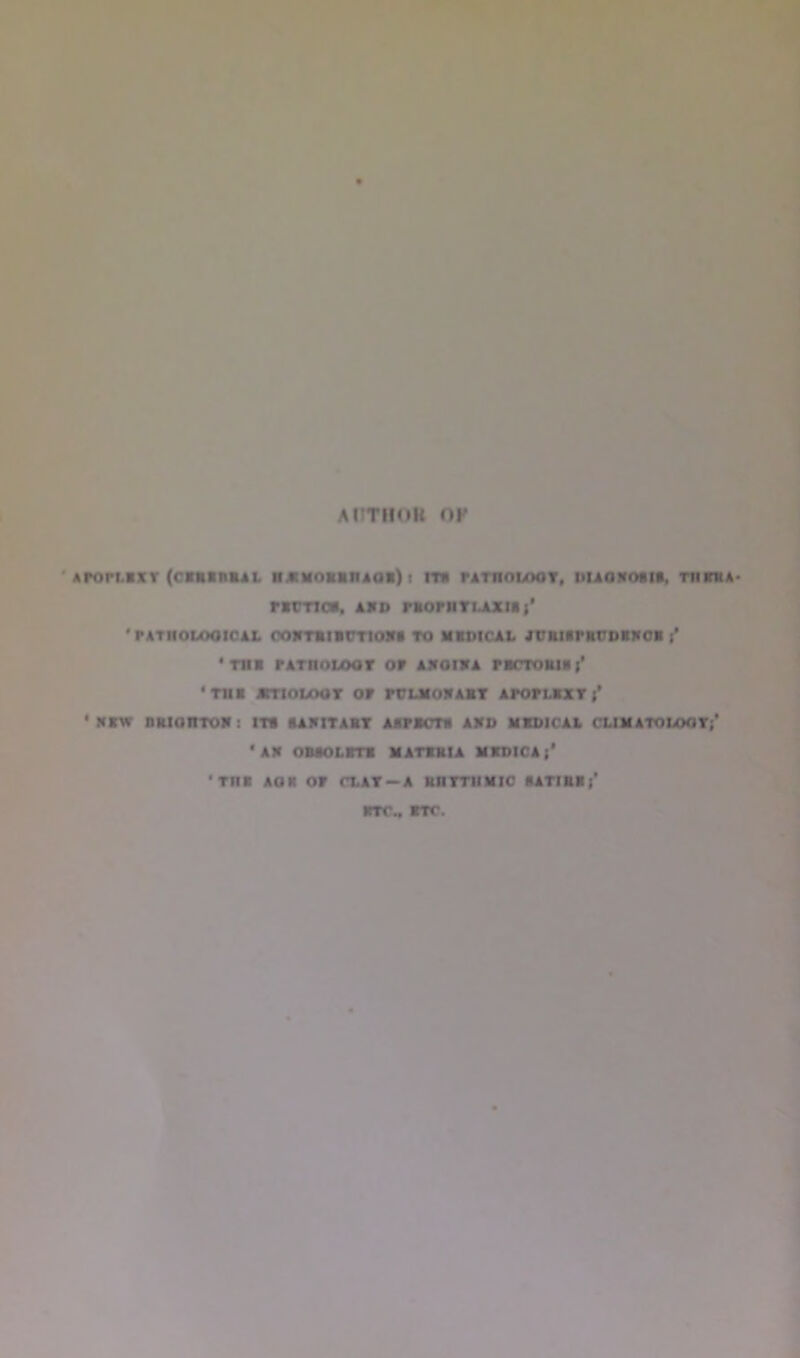AUTHOR OP ArortBxr (cbruirai. nxnouiuat) t it* pathoi/kit, uuoxosib, tiiitha- rime*. ar» mopiiTiaxuj* 'PATIIOUMJJCAL COKTRIBfTIOXa TO MKMCAL JCRIBPRCDIIKCB j* 'mi PATtiouxir or axoiba rarroRiai’ *TI1« JRTIOLOOT Of PCLMOJURT APOftBXT ' n Klim TUX : ITS BABITART AAPBCTl* AXD MKDICAL CUM ATOIXMT;' ‘ AR OBaOLRTR MATXRIA MXDtCA •Til* AOK OF CL AT — A Rtt TTtIMIO RATIRB }'