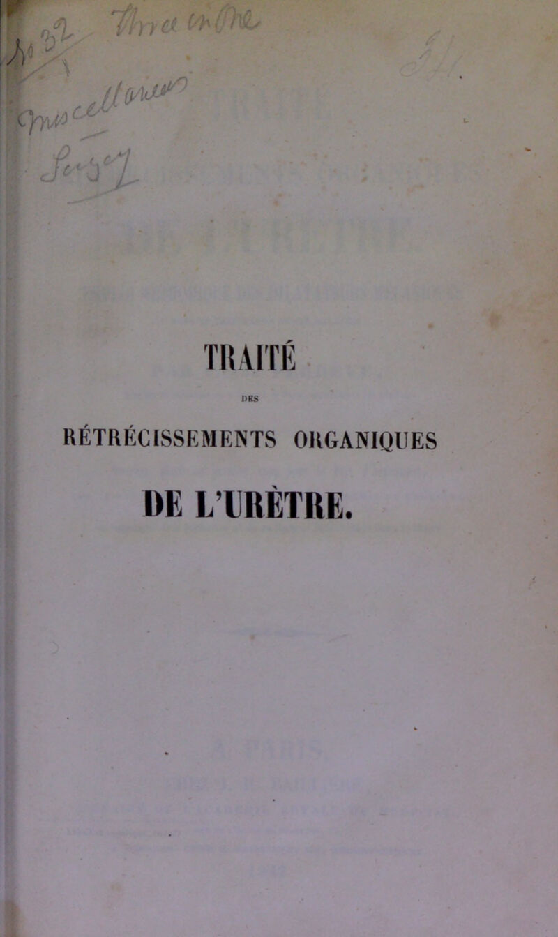 r T)5 ■ \ tC : TRAITÉ PRS RÉTRÉCISSEMENTS ORGANIQUES DE L’URÈTRE.