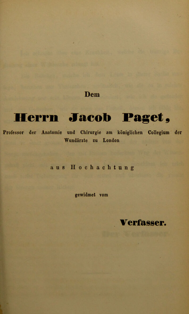 Dem Herrn Jacob Paget 9 Professor der Anatomie und Chirurgie am königlichen Collegium der Wundärzte zu London aus Hochachtung gewidmet vom Verfasser.