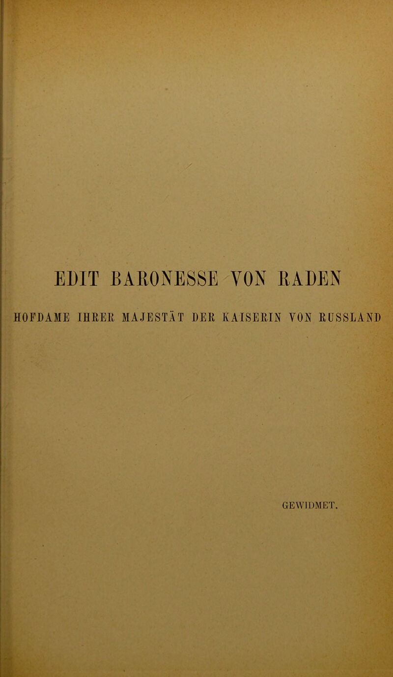 EDIT BARONESSE VON RADEN HOFDAME IHRER MAJESTÄT DER KAISERIN VON RUSSLAND GEWIDMET.