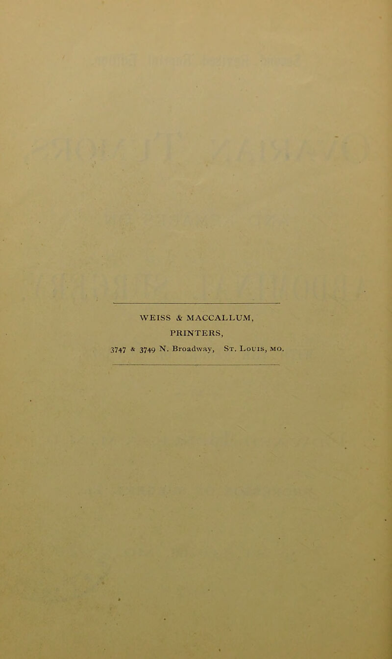 WEISS & MACCALLUM, PRINTERS, 3747 ^ 3749 N- Broadway, St. Louis, mo.