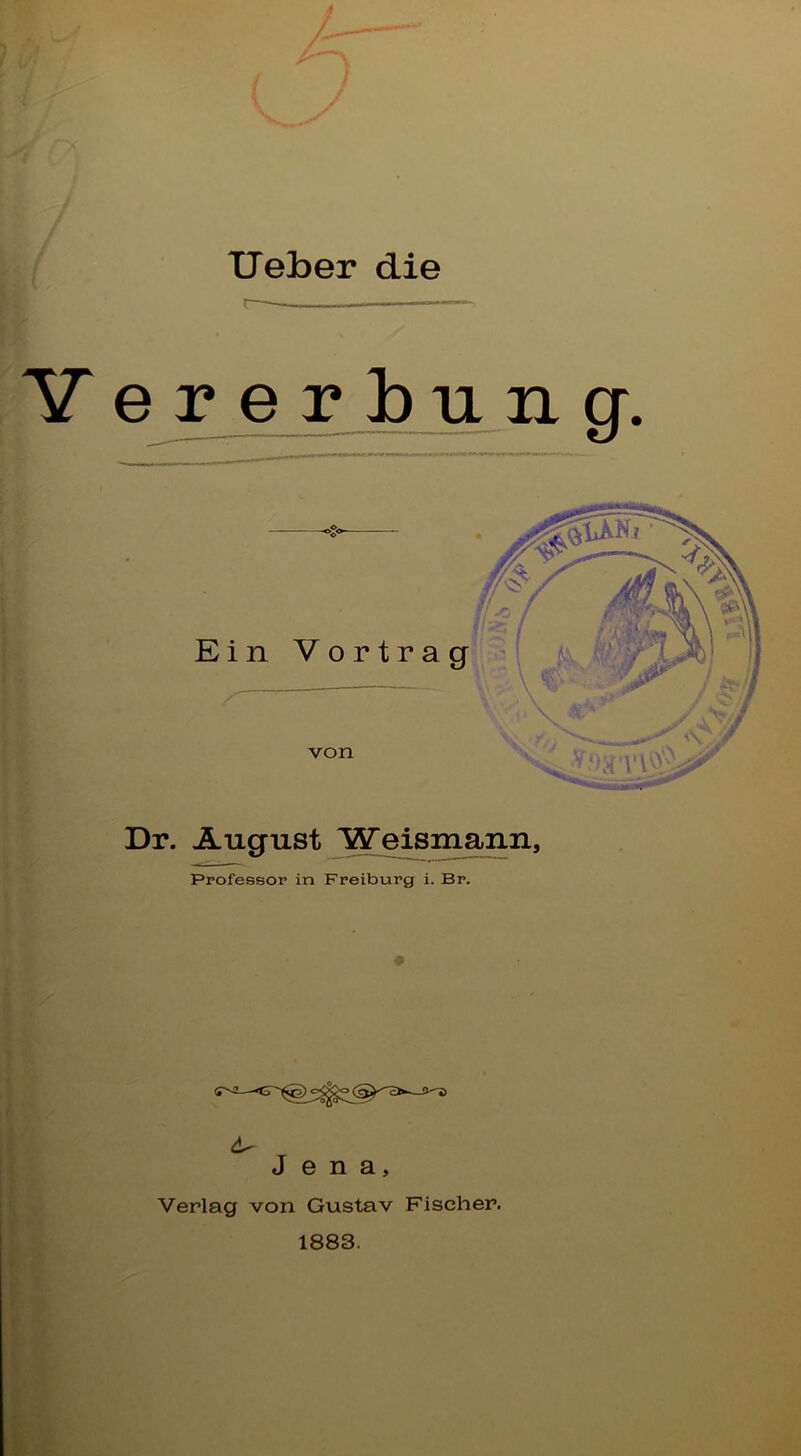 lieber die ererbung. Dr. August ISTeismann, Professor in Freiburg i. Br. Jena, Verlag von Gustav Fischer. 1883.