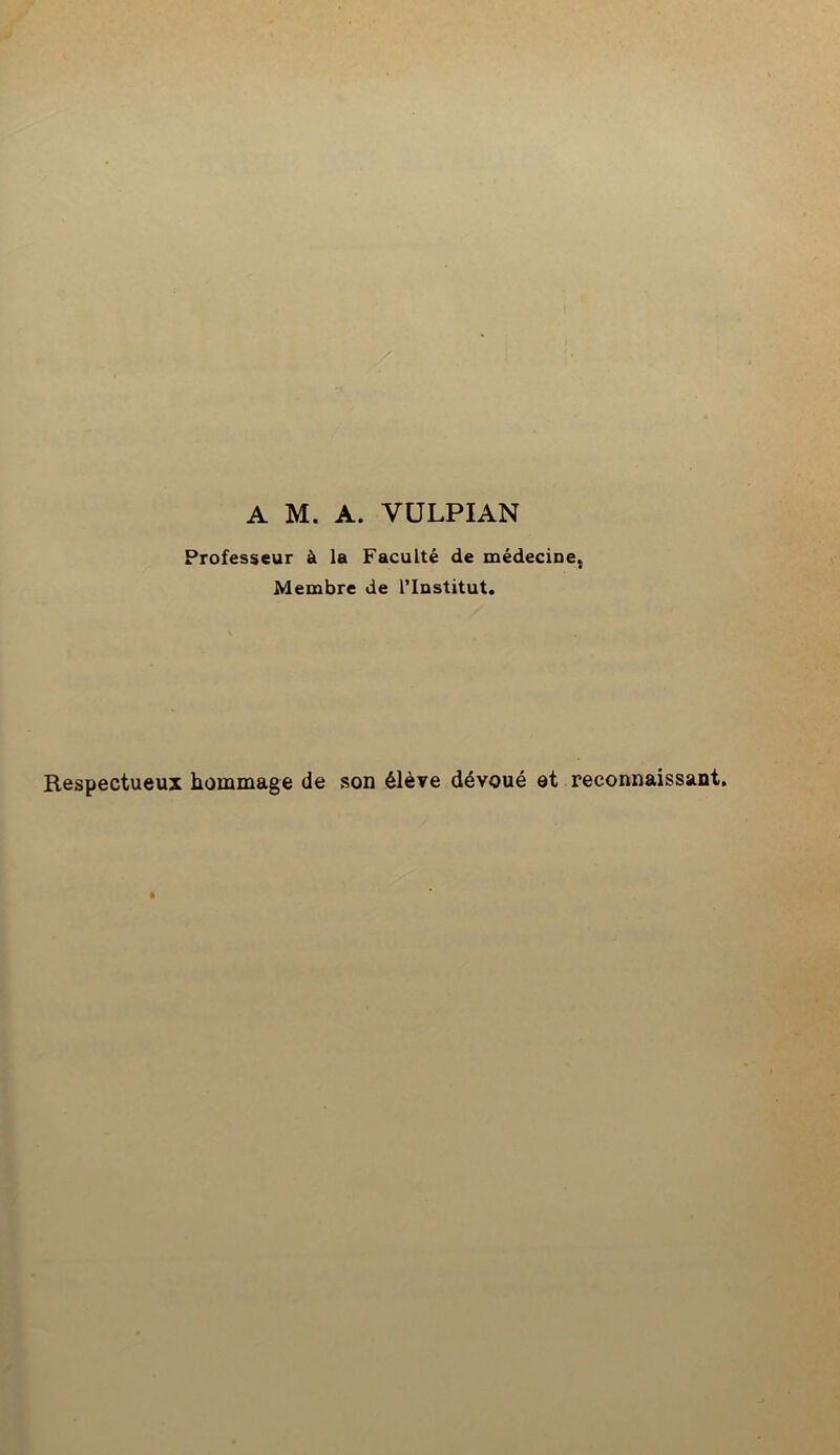 A M. A. YULPIAN Professeur à la Faculté de médecine} Membre de l’Iustitut. Respectueux hommage de son élève dévoué et reconnaissant.